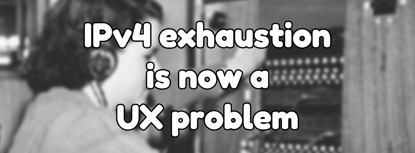 IPv4 exhaustion is now a UX problem