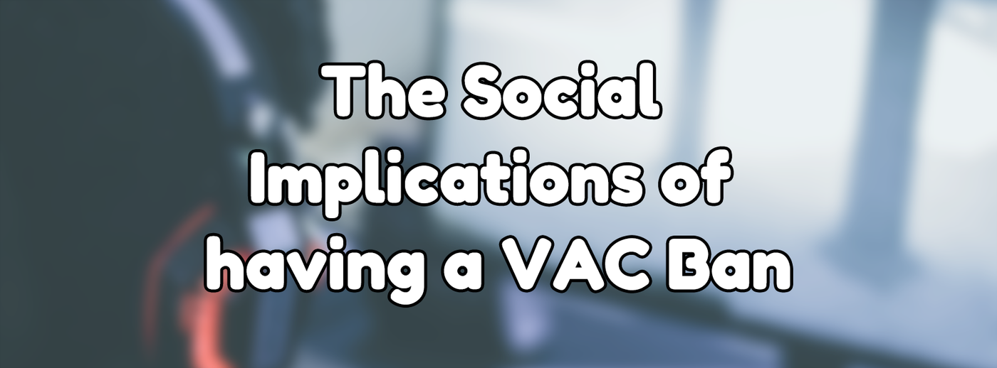 The Social Implications of having a VAC Ban The Social Implications of having a VAC Ban