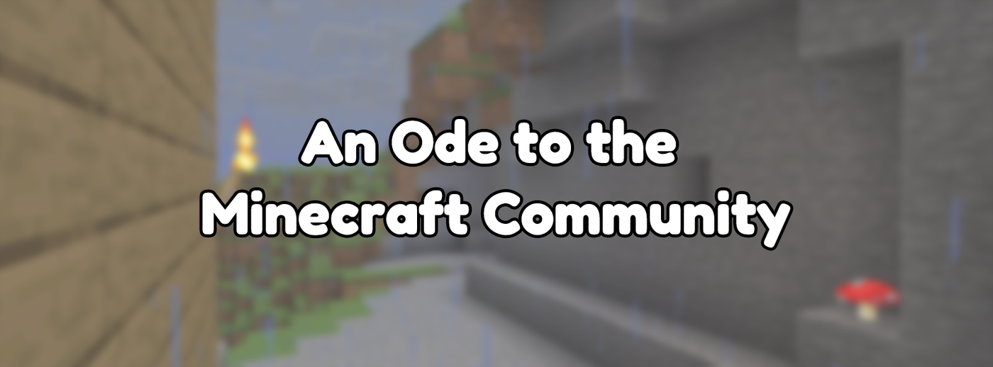 An Ode to the Minecraft Community An Ode to the Minecraft Community