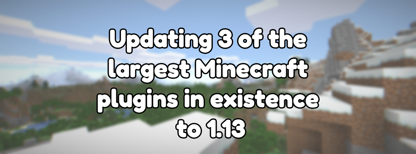 Updating 3 of the largest Minecraft plugins in existence to 1.13 Updating 3 of the largest Minecraft plugins in existence to 1.13
