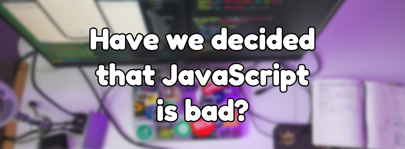 Have we decided that JavaScript is bad?