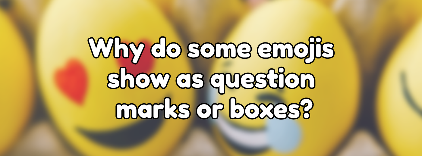 Why do some emojis show as question marks or boxes? Why do some emojis show as question marks or boxes?