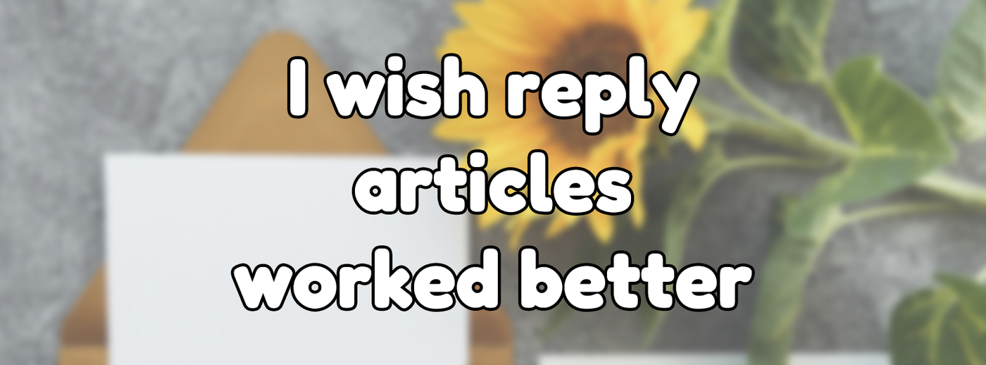 I wish reply articles worked better I wish reply articles worked better
