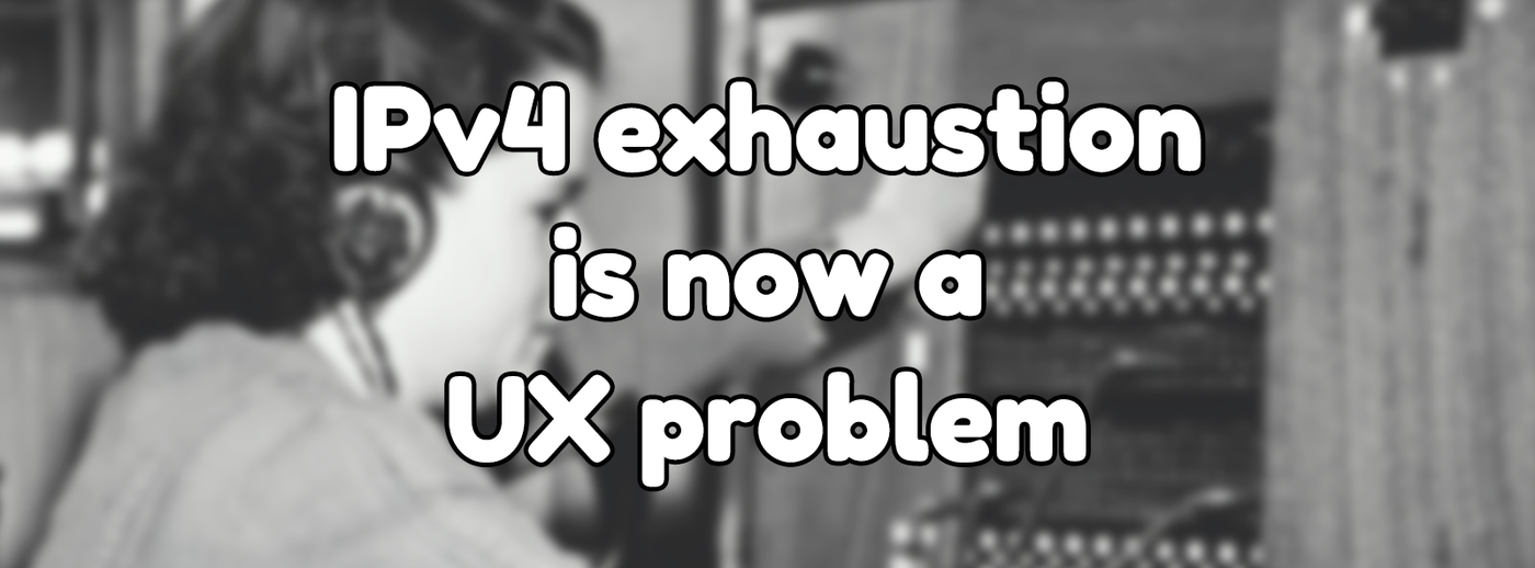 IPv4 exhaustion is now a UX problem